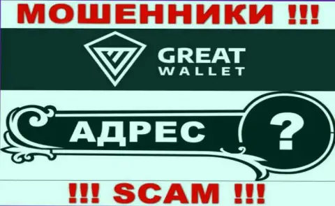 Вы не разыщите информации об адресе регистрации организации Great Wallet - это МАХИНАТОРЫ !!!
